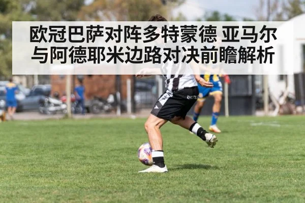 欧冠巴萨对阵多特蒙德 亚马尔与阿德耶米边路对决前瞻解析