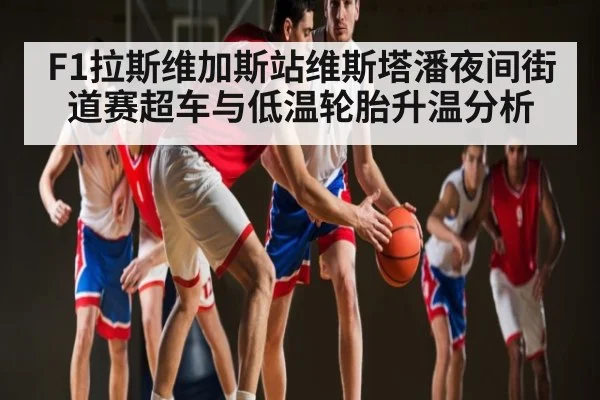 F1拉斯维加斯站维斯塔潘夜间街道赛超车与低温轮胎升温分析