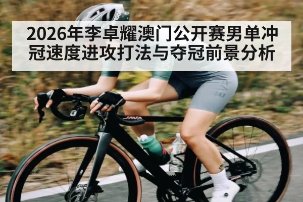 2026年李卓耀澳门公开赛男单冲冠速度进攻打法与夺冠前景分析