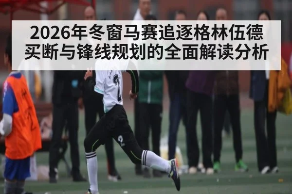 2026年冬窗马赛追逐格林伍德买断与锋线规划的全面解读分析